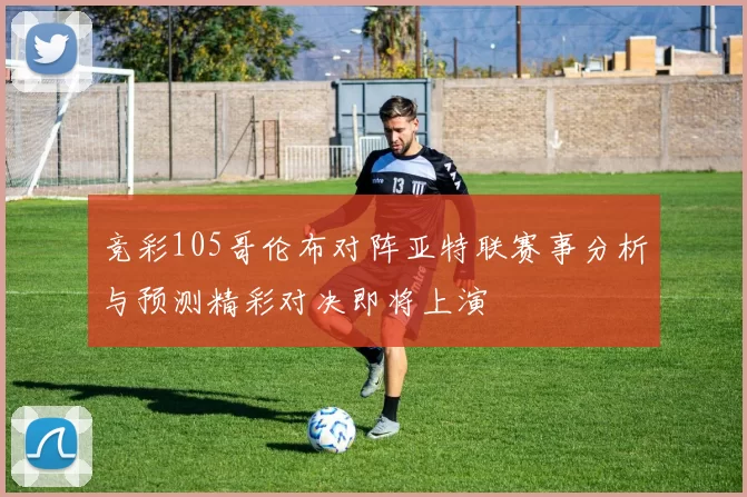 竞彩105哥伦布对阵亚特联赛事分析与预测精彩对决即将上演