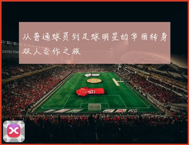 从普通球员到足球明星的华丽转身双人合作之旅