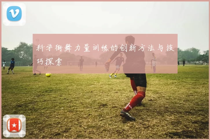 科学街舞力量训练的创新方法与技巧探索