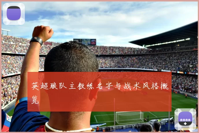 英超狼队主教练名字与战术风格概览