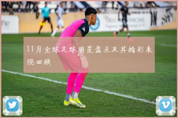 11月全球足球明星盘点及其精彩表现回顾