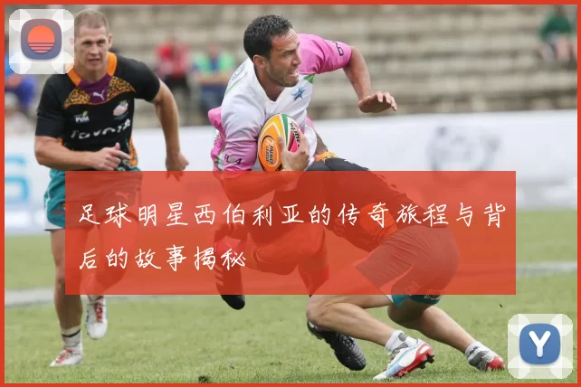 足球明星西伯利亚的传奇旅程与背后的故事揭秘