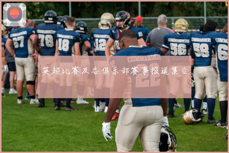 英超比赛及各俱乐部赛事报道集合