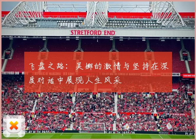 飞盘之路：吴娜的激情与坚持在深度对话中展现人生风采