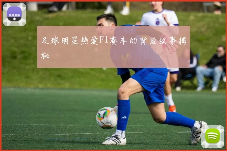足球明星热爱F1赛车的背后故事揭秘
