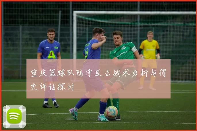 重庆篮球队防守反击战术分析与得失评估探讨