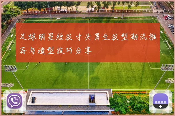 足球明星短发寸头男生发型潮流推荐与造型技巧分享