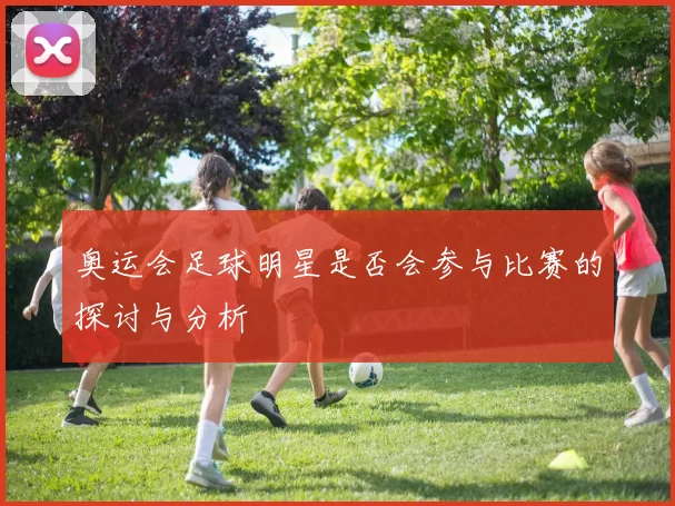 奥运会足球明星是否会参与比赛的探讨与分析