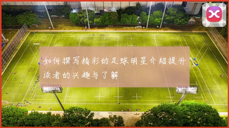 如何撰写精彩的足球明星介绍提升读者的兴趣与了解