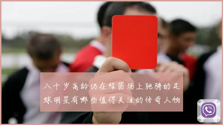 八十岁高龄仍在绿茵场上驰骋的足球明星有哪些值得关注的传奇人物