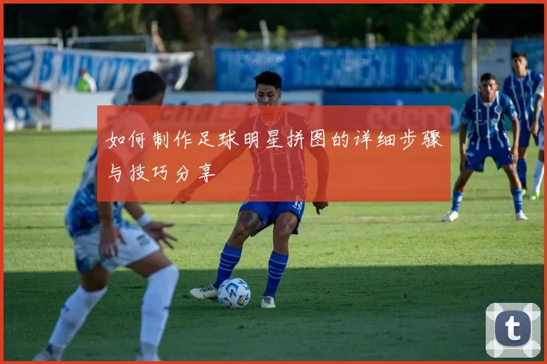 如何制作足球明星拼图的详细步骤与技巧分享
