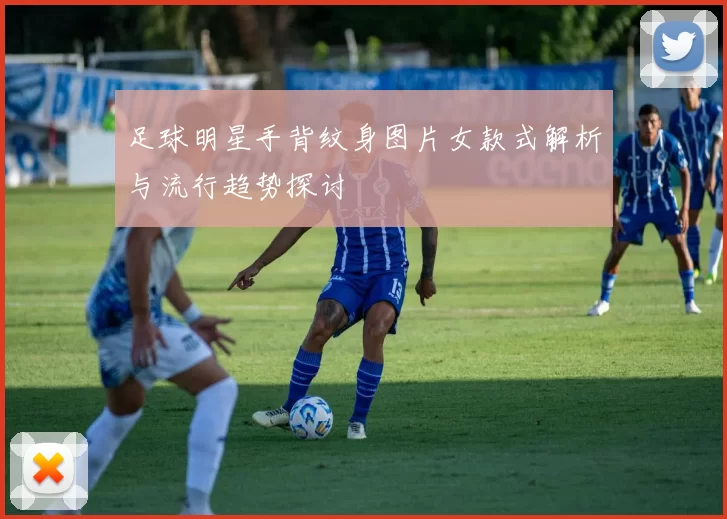 足球明星手背纹身图片女款式解析与流行趋势探讨