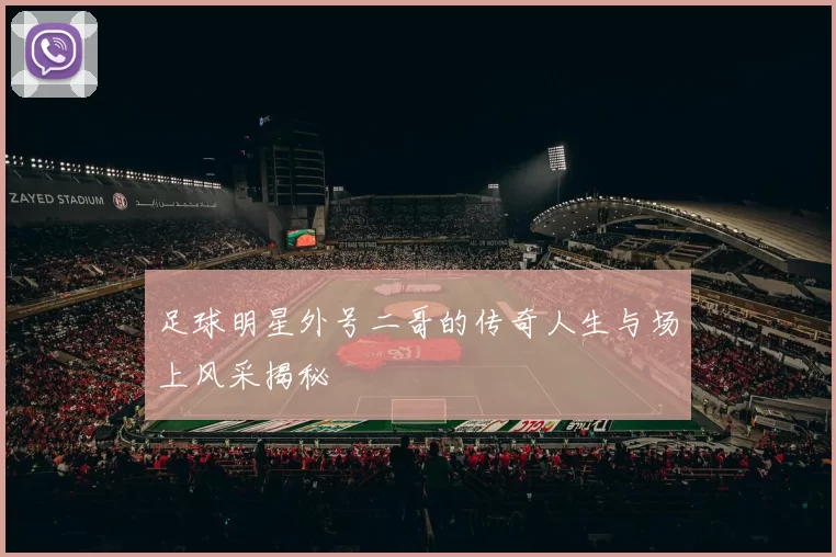 足球明星外号二哥的传奇人生与场上风采揭秘