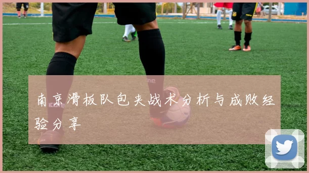 南京滑板队包夹战术分析与成败经验分享